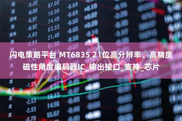 闪电策略平台 MT6835 21位高分辨率、高精度磁性角度编码器IC_输出接口_支持_芯片