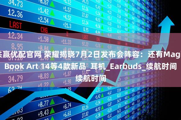 共赢优配官网 荣耀揭晓7月2日发布会阵容：还有MagicBook Art 14等4款新品_耳机_Earbuds_续航时间