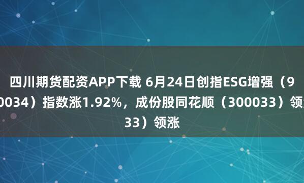 四川期货配资APP下载 6月24日创指ESG增强（970034）指数涨1.92%，成份股同花顺（300033）领涨