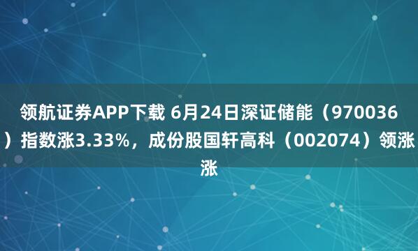 领航证券APP下载 6月24日深证储能（970036）指数涨3.33%，成份股国轩高科（002074）领涨