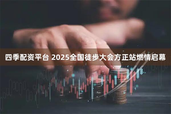 四季配资平台 2025全国徒步大会方正站燃情启幕