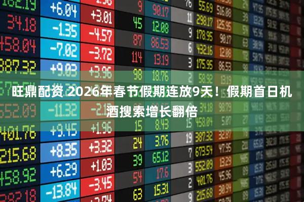 旺鼎配资 2026年春节假期连放9天！假期首日机酒搜索增长翻倍