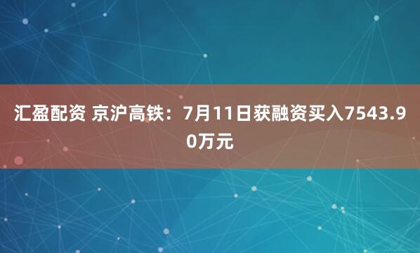 汇盈配资 京沪高铁：7月11日获融资买入7543.90万元