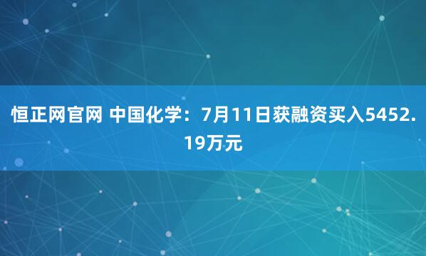 恒正网官网 中国化学：7月11日获融资买入5452.19万元