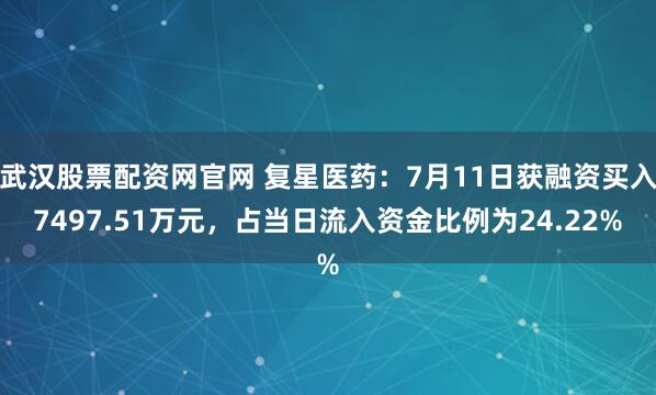 武汉股票配资网官网 复星医药：7月11日获融资买入7497.51万元，占当日流入资金比例为24.22%