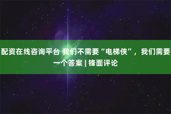 配资在线咨询平台 我们不需要“电梯侠”，我们需要一个答案 | 锋面评论