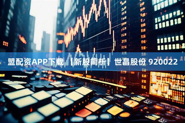 盟配资APP下载 【新股简析】世昌股份 920022