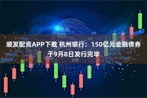 顺发配资APP下载 杭州银行:150亿元金融债券于9月8日发行完毕
