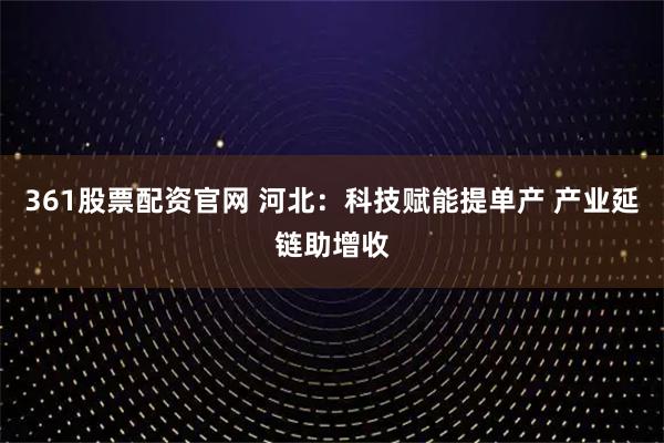 361股票配资官网 河北:科技赋能提单产 产业延链助增收