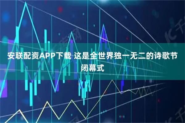安联配资APP下载 这是全世界独一无二的诗歌节闭幕式