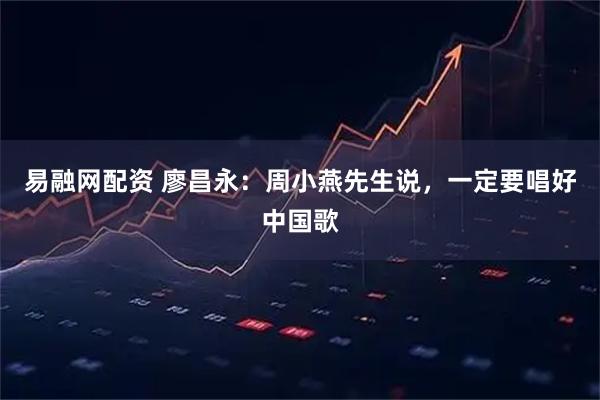 易融网配资 廖昌永：周小燕先生说，一定要唱好中国歌