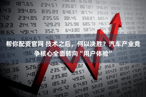 帮你配资官网 技术之后，何以决胜？汽车产业竞争核心全面转向“用户体验”