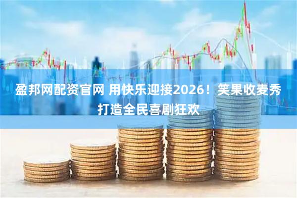 盈邦网配资官网 用快乐迎接2026！笑果收麦秀打造全民喜剧狂欢