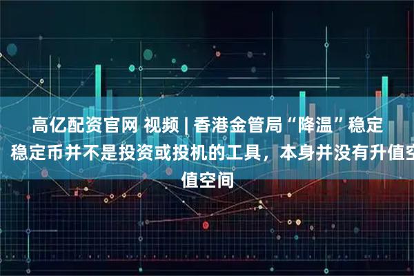高亿配资官网 视频 | 香港金管局“降温”稳定币，稳定币并不是投资或投机的工具，本身并没有升值空间