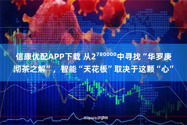 信康优配APP下载 从2⁷⁸⁰⁰⁰⁰中寻找“华罗庚沏茶之解”，智能“天花板”取决于这颗“心”